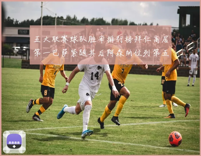 五大联赛球队胜率排行榜拜仁高居第一巴萨紧随其后阿森纳位列第五