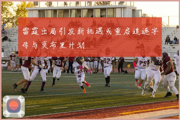 雷霆出局引发新机遇或重启追逐字母与莫布里计划