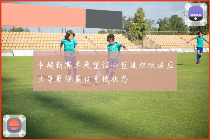 中超新赛季展望信心重建积极适应力争展现最佳竞技状态