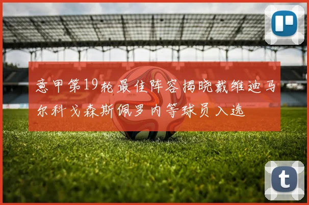 意甲第19轮最佳阵容揭晓戴维迪马尔科戈森斯佩罗内等球员入选