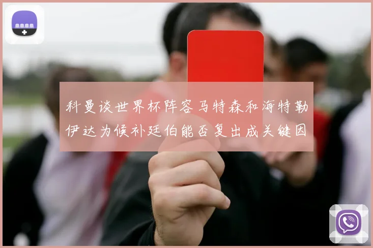 科曼谈世界杯阵容马特森和海特勒伊达为候补廷伯能否复出成关键因素