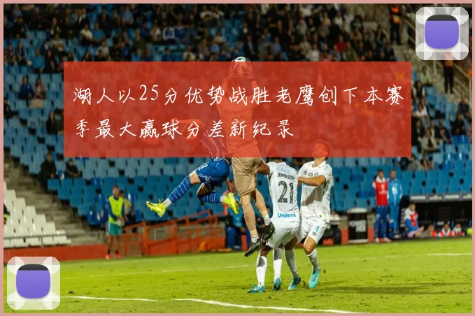 湖人以25分优势战胜老鹰创下本赛季最大赢球分差新纪录