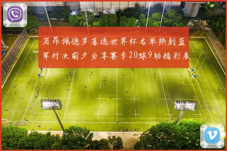 若昂佩德罗落选世界杯名单热刺蓝军对决前夕分享赛季20球9助精彩表现