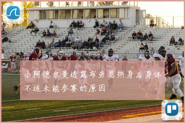 小阿德尔曼透露布劳恩热身后身体不适未能参赛的原因
