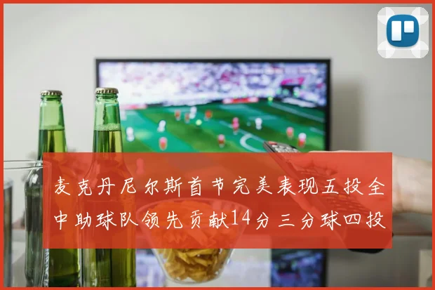 麦克丹尼尔斯首节完美表现五投全中助球队领先贡献14分三分球四投全中