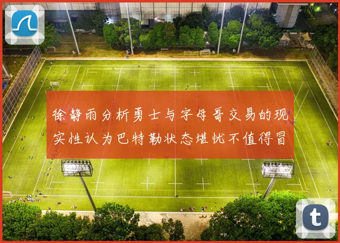 徐静雨分析勇士与字母哥交易的现实性认为巴特勒状态堪忧不值得冒险